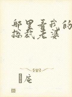 哪里看我的美女总裁老婆