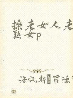 搡老女人老妇老熟女p