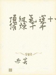 顶级气运+悄悄修炼千年