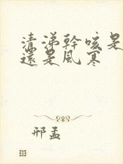 清涕干咳是风热还是风寒