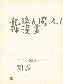 龙珠h同人18号漫画