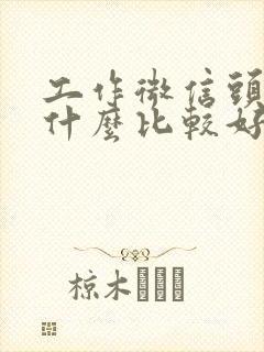 工作微信头像用什么比较好