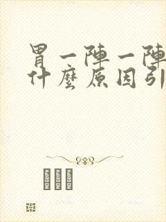 胃一阵一阵刺痛什么原因引起的