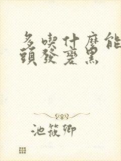 多吃什么能让白头发变黑