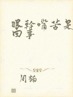 眼干嘴苦是怎么回事