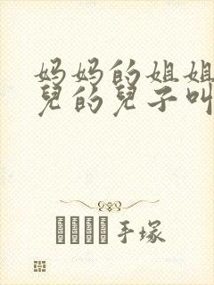 妈妈的姐姐的女儿的儿子叫什么?