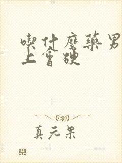 吃什么药男人马上会硬