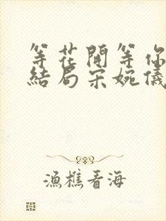 等花开等你归大结局宋婉仪相认