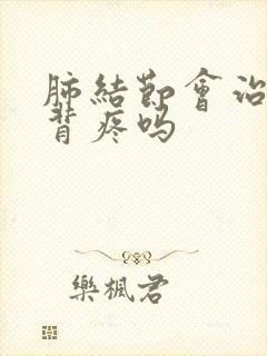 肺结节会治胸闷背疼吗