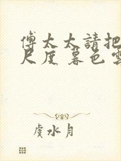 傅太太请把握好尺度 暮色云遮