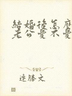 结婚后怎么判断老公爱不爱自己