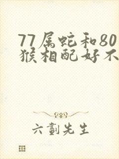 77属蛇和80猴相配好不好