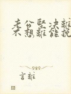 老公坚决离婚我不想离能挽回吗