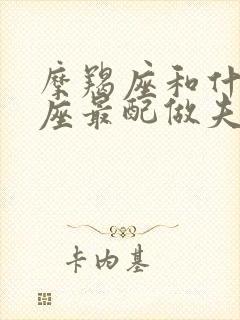 摩羯座和什么星座最配做夫妻封面