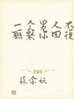 一个男人不主动联系你回复积极说明什么