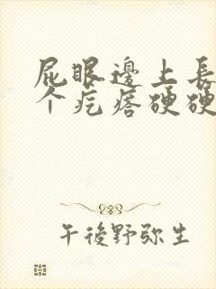 屁眼边上长了一个疙瘩硬硬的疼