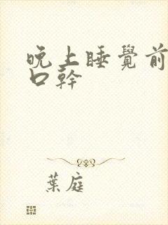 晚上睡觉前口苦口干