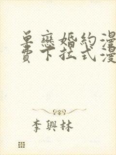 单恋婚约漫画免费下拉式漫画星球