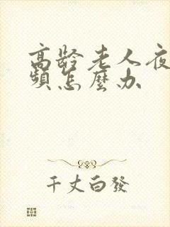 高龄老人夜里尿频怎么办