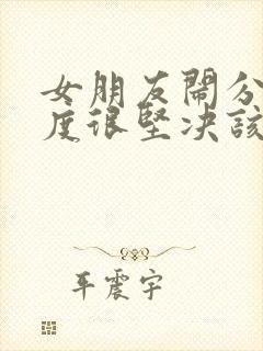 女朋友闹分手态度很坚决该怎么办