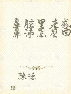 鼻腔里老感觉有鼻涕怎么回事