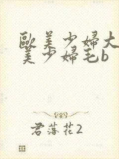 欧美少妇大b欧美少妇毛b