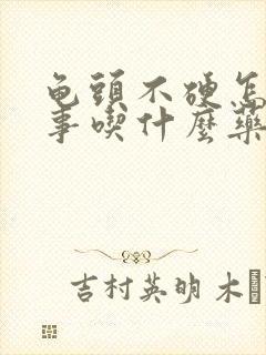 龟头不硬怎么回事吃什么药