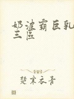 奶波霸巨乳一二三区