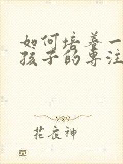 如何培养一年级孩子的专注力