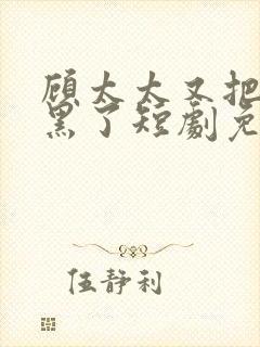 顾太太又把您拉黑了短剧免费观看