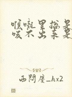 喉咙里总是有痰咳不出来是什么原因封面