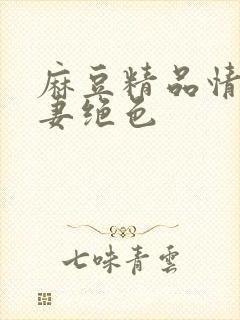 麻豆精品情欲人妻绝色