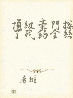 顶级豪门总裁成了我的金丝雀20集