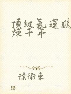 顶级气运瞧瞧修炼千年