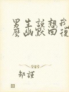 男生说想我没怎么幽默回复