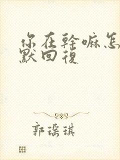 你在干嘛怎么幽默回复