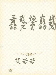 看武炼巅峰漫画能免费的阅读软件