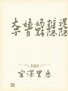 大姨妈推迟了肚子有点隐隐作痛