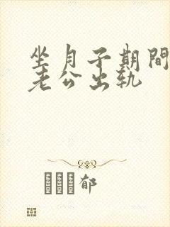 坐月子期间发现老公出轨