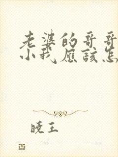 老婆的哥哥比我小我应该怎么称呼