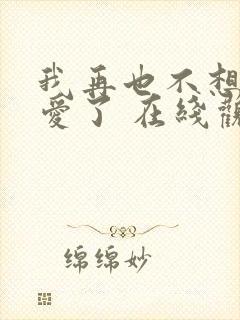 我再也不想谈恋爱了 在线观看