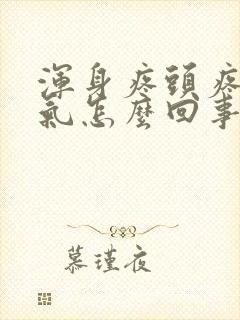 浑身疼头疼没力气怎么回事