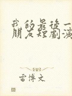 我的最后一任男朋友短剧演员表