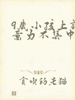 9岁小孩上课注意力不集中怎么办