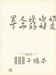 男人边吃奶边舔下面的好爽视频