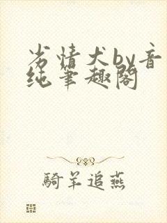 劣情犬by音清纯笔趣阁