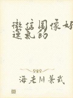 微信图像好看好运气的