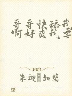 哥哥快舔我啊啊啊好爽我要