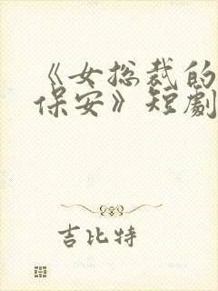 《女总裁的绝世保安》短剧