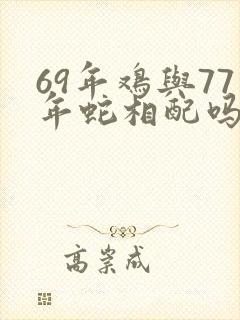 69年鸡与77年蛇相配吗